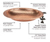 Our Hammered Copper Deck Mount Birdbath has been artisan created from 22 gauge copper (bowl only), then hammered to create exquisite detailing. Copper is a natural germ killer which helps maintain a sanitary birdbath for years to come. beautiful piece of yard art garden décor will give you choices as to how to bathe or feed the birds in your neighborhood.. Our birdbath bowl comes with a durable, black, powder coated steel mount to attach to your deck. Size is 13.5"W x 16"L x 5"H”.